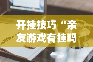 开挂技巧“亲友游戏有挂吗可以开挂吗	”(必备工具)辅助教学