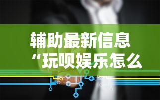 辅助最新信息“玩呗娱乐怎么知道对方开挂	”开挂步骤方法