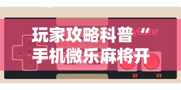 玩家攻略科普“手机微乐麻将开挂视频	”开挂辅助详细步骤