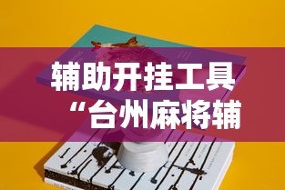 辅助开挂工具“台州麻将辅助挂”真实开挂技巧分享