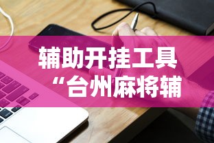 辅助开挂工具“台州麻将辅助挂”真实开挂技巧分享