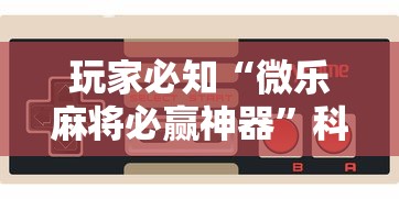 玩家必知“微乐麻将必赢神器	”科技辅助神器手机版教程
