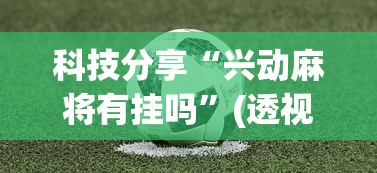 科技分享“兴动麻将有挂吗	”(透视)其实确实有挂