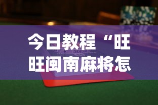 今日教程“旺旺闽南麻将怎么能赢(透视挂真的假的)