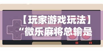 必备科技“微乐麻将赢几天，后来输了”事实上真的有挂
