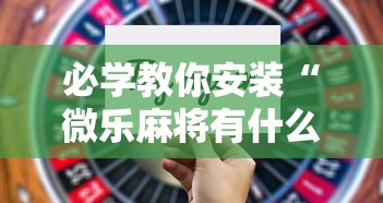 必学教你安装“微乐麻将有什么技巧和规律吗	”开挂步骤方法