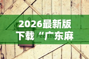 2026最新版下载“广东麻将怎么打才会赢有什么诀窍”原来有神器下载!