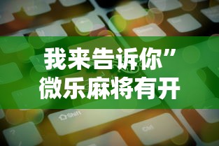 我来告诉你”微乐麻将有开挂方法吗	”原来可以开挂