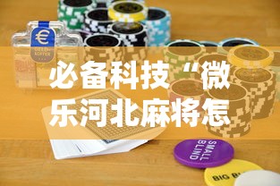 必备科技“微乐河北麻将怎么打能赢!详细开挂教程 必备科技“微乐河北麻将怎么打能赢!详细开挂教程