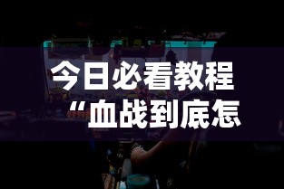 今日必看教程“血战到底怎样打才能赢”详细分享装挂步骤教程