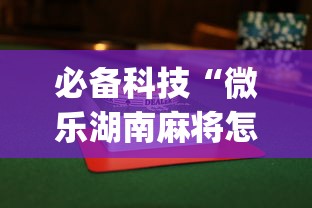 必备科技“微乐湖南麻将怎么能赢”(最新透视辅助上线)