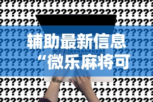 辅助最新信息“微乐麻将可不可以开挂”原来可以开挂