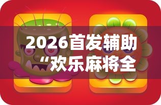 2026首发辅助“欢乐麻将全集怎么开挂”原来有神器下载