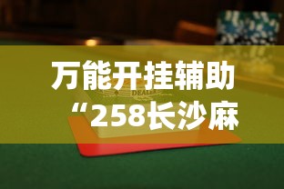 万能开挂辅助“258长沙麻将怎么打才会赢”(透视)其实真的有挂