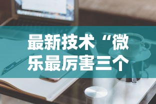 最新技术“微乐最厉害三个辅助工具”真实开挂技巧分享