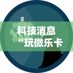 科技消息“玩微乐卡五星有什么技巧”事实上确实有挂