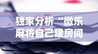 独家分析“微乐麻将自己建房间怎么赢”科技辅助神器手机版