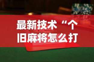 最新技术“个旧麻将怎么打才会赢(透视挂真的假的)