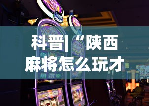 科普|“陕西麻将怎么玩才能赢”科技辅助神器手机