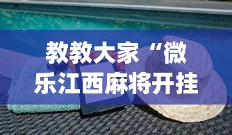教教大家“微乐江西麻将开挂下载”(必备工具)辅助教学