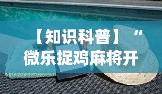 【知识科普】“微乐捉鸡麻将开挂下载安装”(透视挂)辅助透视教程
