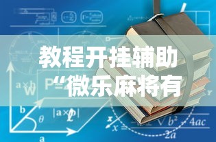 教程开挂辅助“微乐麻将有什么诀窍”开挂辅助脚本+详细开挂