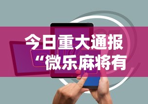 今日重大通报“微乐麻将有没有诀窍”科技辅助神器手机版