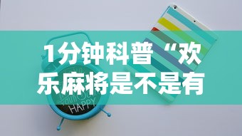 1分钟科普“欢乐麻将是不是有挂最新版更新内容	”通用版下载教程！