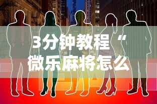 3分钟教程“微乐麻将怎么开挂打呢”原来有神器下载