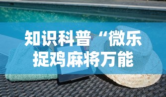 知识科普“微乐捉鸡麻将万能开挂器免费”科技辅助神器手机版教程
