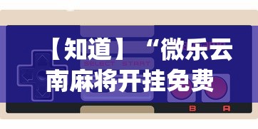 【知道】“微乐云南麻将开挂免费下载安装?_游戏_玩家_工具 【知道】“微乐云南麻将开挂免费下载安装?_游戏_玩家_工具