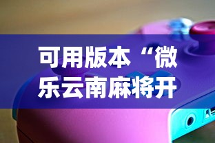 可用版本“微乐云南麻将开挂神器下载?_游戏_玩家_工具 可用版本“微乐云南麻将开挂神器下载?_游戏_玩家_工具