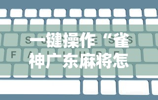 一键操作“雀神广东麻将怎么打才能赢	”开挂辅助脚本+详细开挂安装教程