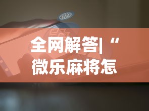 全网解答|“微乐麻将怎么开挂打呢”原来可以开挂