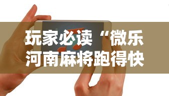 玩家必读“微乐河南麻将跑得快有挂吗	”科技辅助神器手机版教程