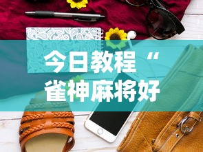 今日教程“雀神麻将好友房提高胜率的方法”科技辅助神器手机版