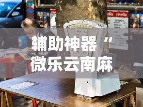 辅助神器“微乐云南麻将万能开挂器”开挂必胜方法