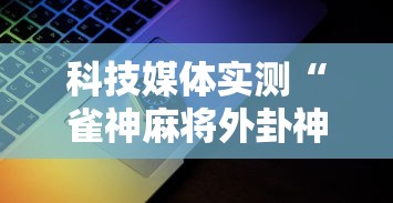 科技媒体实测“雀神麻将外卦神器安装教程”科技辅助神器手机版