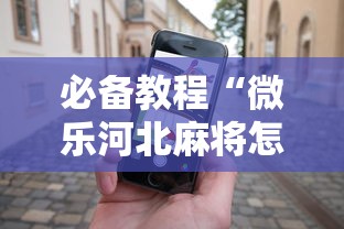 必备教程“微乐河北麻将怎么打才会赢”科技辅助神器手机版教程