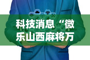 科技消息“微乐山西麻将万能开挂器免费	”(曝光透视必备猫腻)