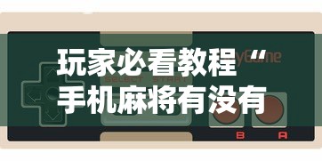 玩家必看教程“手机麻将有没有什么软件能赢的”详细外挂辅助详细教程