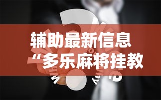 辅助最新信息“多乐麻将挂教程（免费）	”真实开挂技巧分享