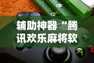 辅助神器“腾讯欢乐麻将软件助手	”通用版下载教程