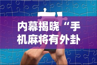 内幕揭晓“手机麻将有外卦吗	”详细分享装挂步骤