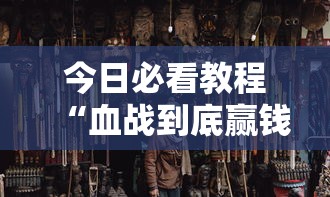 今日必看教程“血战到底赢钱秘诀”通用版下载教程