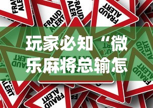 玩家必知“微乐麻将总输怎么回事[真的有挂]