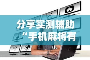 分享实测辅助“手机麻将有挂是真的吗社区论坛	”揭秘透视辅助万能挂用法