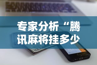 专家分析“腾讯麻将挂多少钱”原来可以开挂