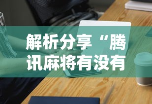 解析分享“腾讯麻将有没有挂”科技辅助神器手机