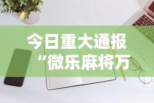 今日重大通报“微乐麻将万能开挂器苹果版下载”有挂详细开挂教程
